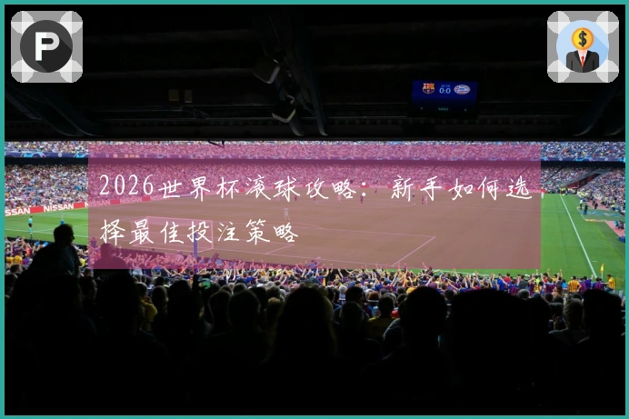 2026世界杯滚球攻略：新手如何选择最佳投注策略