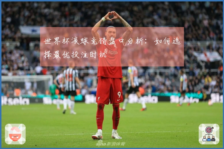 世界杯滚球竞猜盘口分析：如何选择最优投注时机