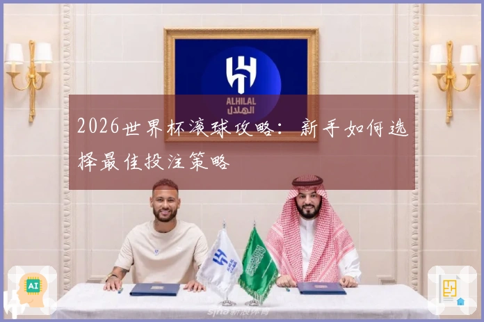 2026世界杯滚球攻略：新手如何选择最佳投注策略
