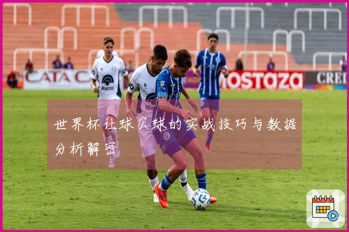 世界杯让球买球的实战技巧与数据分析解密