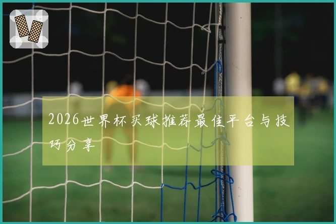 2026世界杯买球推荐最佳平台与技巧分享