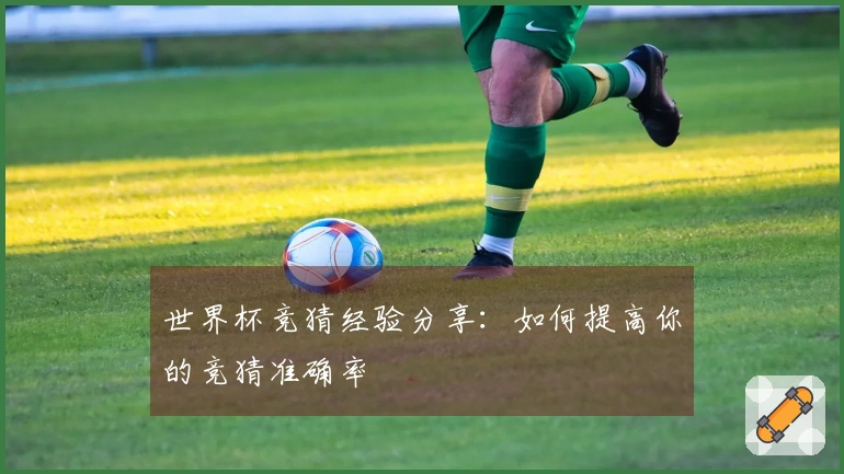 世界杯竞猜经验分享：如何提高你的竞猜准确率