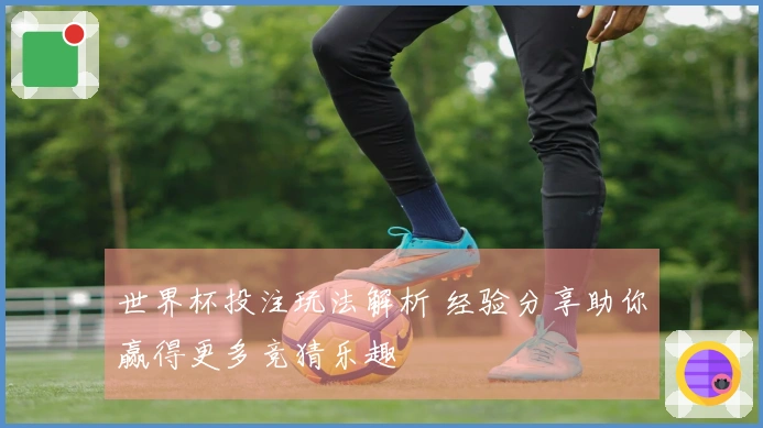 世界杯投注玩法解析 经验分享助你赢得更多竞猜乐趣