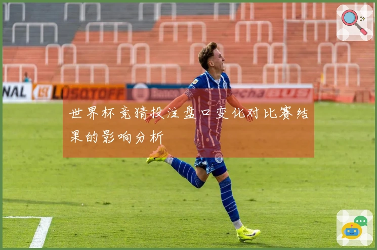 世界杯竞猜投注盘口变化对比赛结果的影响分析
