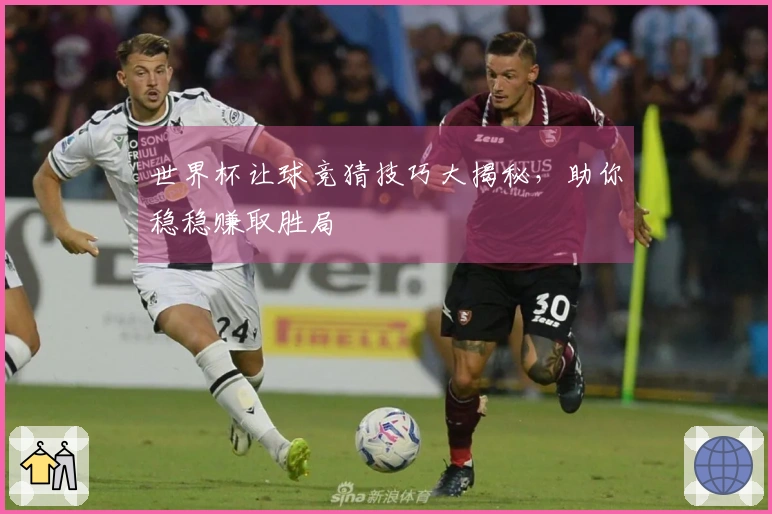 世界杯让球竞猜技巧大揭秘，助你稳稳赚取胜局